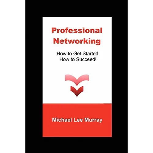 Professional Networking: How to Get Started, How to Succeed!
