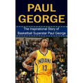 Paul George: The Inspirational Story of Basketball Superstar Paul George