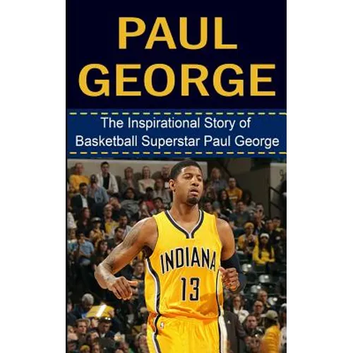 Paul George: The Inspirational Story of Basketball Superstar Paul George