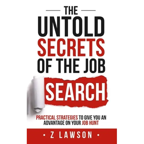 The Untold Secrets of the Job Search: Practical strategies to give you an advantage on your job hunt