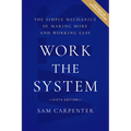 Work the System: The Simple Mechanics of Making More and Working Less
