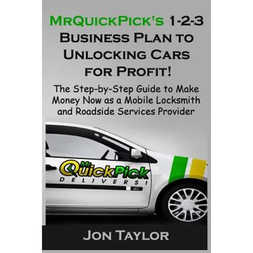 MrQuickPick's 1-2-3 Business Plan to Unlocking Cars for Profit!: The Step-by-Step Guide to Make Money Now as a Mobile Locksmith and Roadside Services