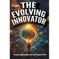 The Evolving Innovator: Navigating Change, Igniting Success, and Changing the World