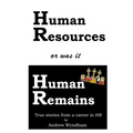Human Resources or was it Human Remains?: True stories from a career in HR