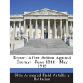 Report After Action Against Enemy: June 1944 - May 1945