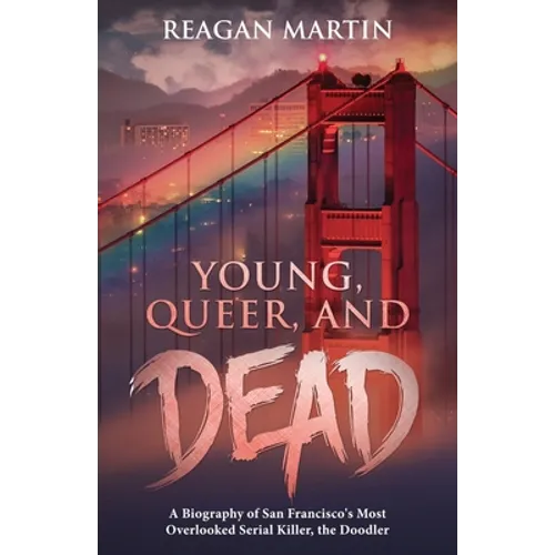 Young, Queer, and Dead: A Biography of San Francisco's Most Overlooked Serial Killer, the Doodler