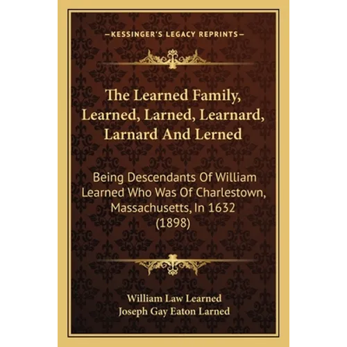 The Learned Family, Learned, Larned, Learnard, Larnard And Lerned: Being Descendants Of William Learned Who Was Of Charlestown, Massachusetts, In 1632
