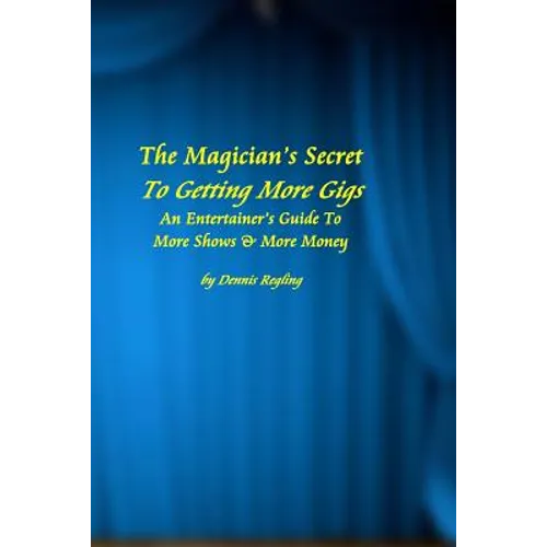 The Magician's Secret To Getting More Gigs: An Entertainer's Guide To More Shows & More Money