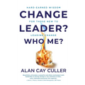 Change Leader? Who Me? Hard-Earned WisdomforThose New to Leading Change