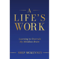 A Life's Work: Learning to Overrule My Mindless Brain