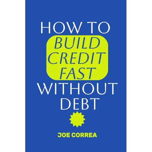 How to Build Credit Fast Without Debt: Step-by-Step Guide to Boost Your Credit Score Fast Using Rent, Utilities, and Secured Cards-No Loans, No Intere