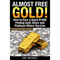 Almost Free Gold!: How to Earn a Quick $1000 Finding Gold, Silver and Platinum Where You Live