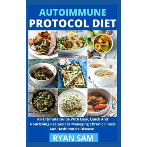 Autoimmune Protocol Diet: An Ultimate Guide With Easy, Quick And Nourishing Recipes For Managing Chronic Illness And Hashimato's Disease