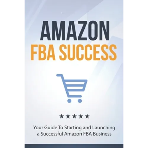 Amazon FBA Success: Your Guide To Starting and Launching a Successful Amazon FBA Business