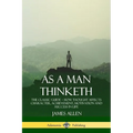As a Man Thinketh: The Classic Guide - How Thought Affects Character, Achievement, Motivation and Success in Life