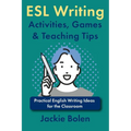 ESL Writing Activities, Games & Teaching Tips: Practical Ideas for the Classroom