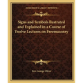 Signs and Symbols llustrated and Explained in a Course of Twelve Lectures on Freemasonry