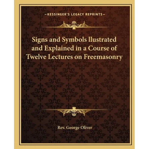 Signs and Symbols llustrated and Explained in a Course of Twelve Lectures on Freemasonry