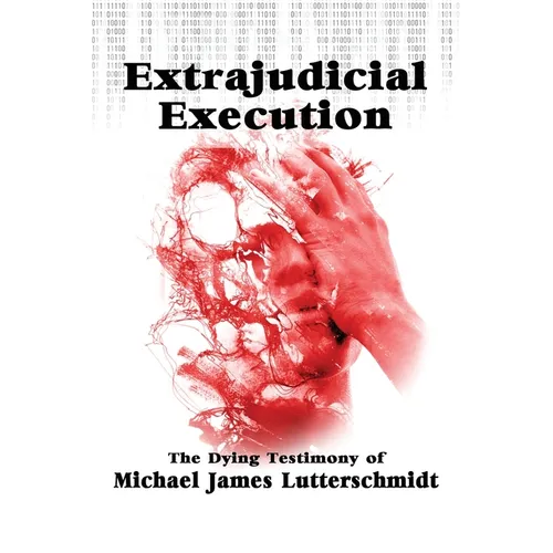 Extrajudical Execution: The Dying Testimony of Michael James Lutterschmidt