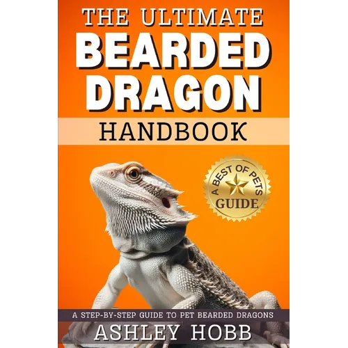 The Ultimate Bearded Dragon Handbook: A Step-by-Step Guide to Pet Bearded Dragons