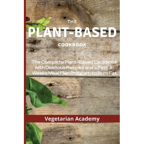The Plant-Based Diet Cookbook: The Complete Plant-Based CookBook with Delicious Recipes and a Fast 3-Weeks Meal Plan Program to Burn Fat