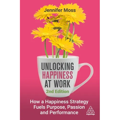Unlocking Happiness at Work: How a Happiness Strategy Fuels Purpose, Passion and Performance