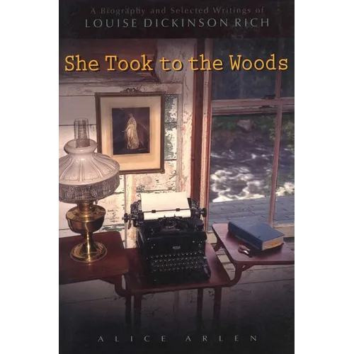 She Took to the Woods: A Biography and Selected Writings of Louise Dickinson Rich