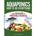 Aquaponics How to do Everything from Backyard to Profitable Business: from BACKYARD to PROFITABLE BUSINESS