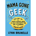 Mama Gone Geek: Calling On My Inner Science Nerd to Help Navigate the Ups and Downs of Parenthood