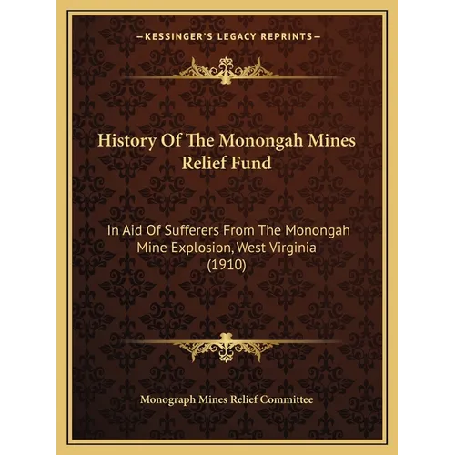 History Of The Monongah Mines Relief Fund: In Aid Of Sufferers From The Monongah Mine Explosion, West Virginia (1910)