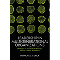 Leadership in Multigenerational Organizations: Strategies to Successfully Manage an Age Diverse Workforce