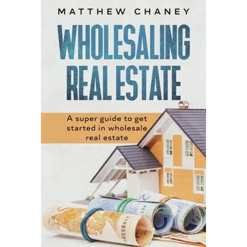 Wholesaling Real Estate: A super guide to get started in wholesale real estate