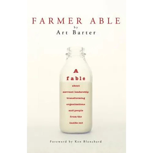 Farmer Able: A fable about servant leadership transforming organizations and people from the inside out