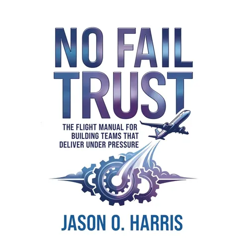 No Fail Trust: The Flight Manual for Building Teams That Deliver Under Pressure