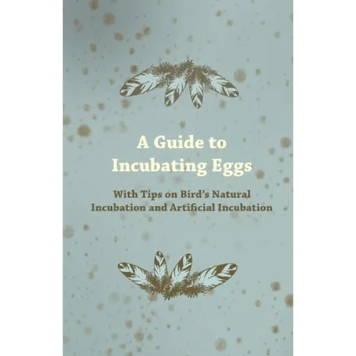 A Guide to Incubating Eggs - With Tips on Bird's Natural Incubation and Artificial Incubation