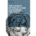 The Courts of Philip II and Alexander the Great: Monarchy and Power in Ancient Macedonia