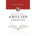 Biblical Strategies to Abolish Abortion