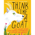 Think Like a Goat: The Wildly Smart Ways Animals Communicate, Cooperate and Innovate
