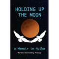 Holding Up the Moon: A Memoir in Haiku