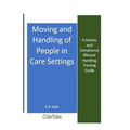 Moving and Handling of People in Care Settings: A Holistic and Compliance Manual Handling Training Guide