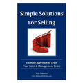 Simple Solutions For Selling: A Simple Approach to Train Your Sales & Management Team