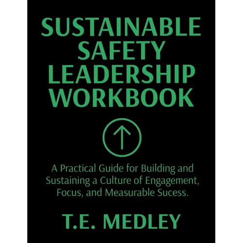 Sustainable Safety Leadership Workbook: Practical Guide for Building and Sustaining a Culture of Engagement, Focus, and Measurable Success