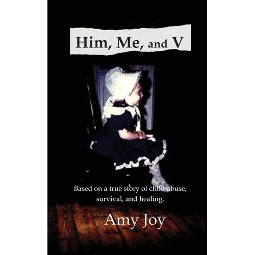 Him, Me, and V: Based on a true story of child abuse, survival, and healing.