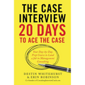 The Case Interview: 20 Days to Ace the Case: Your Day-By-Day Prep Course to Land a Job in Management Consulting
