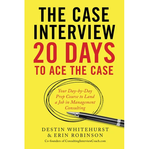 The Case Interview: 20 Days to Ace the Case: Your Day-By-Day Prep Course to Land a Job in Management Consulting