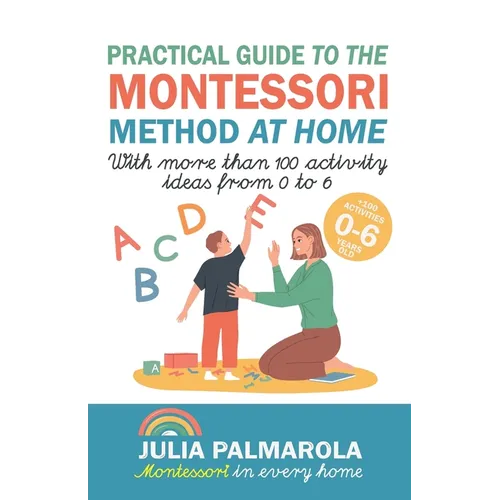 Practical Guide to the Montessori Method at Home: With more than 100 activity ideas from 0 to 6