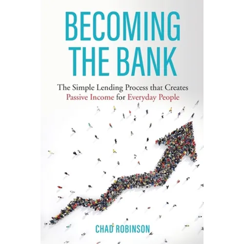 Becoming the Bank: The Simple Lending Process that Creates Passive Income for Everyday People