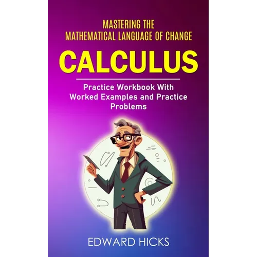 Calculus: Mastering the Mathematical Language of Change (Practice Workbook With Worked Examples and Practice Problems)