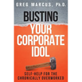 Busting Your Corporate Idol: Self-Help for the Chronically Overworked