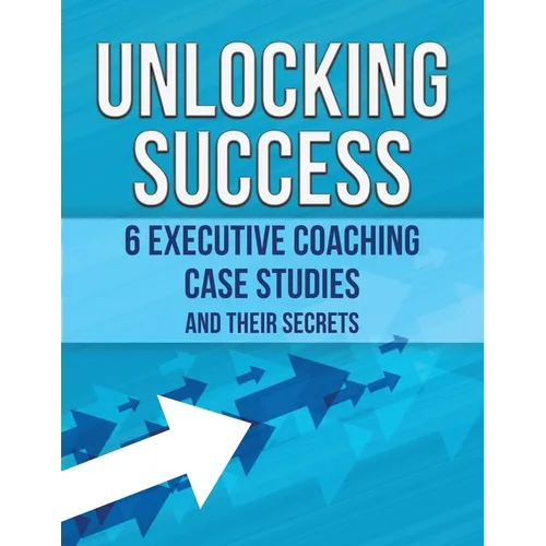 Unlocking Success: 6 Executive Coaching Case Studies and Their Secrets